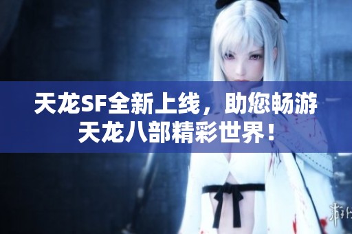 天龙SF全新上线，助您畅游天龙八部精彩世界！