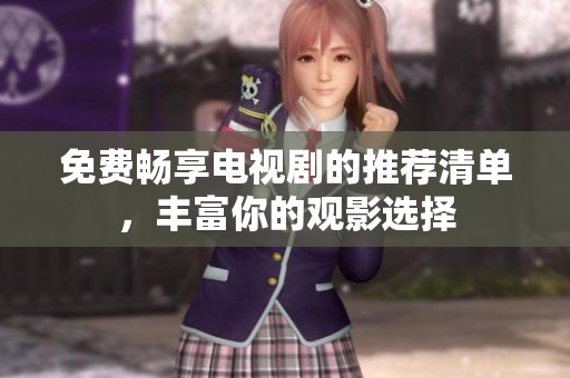 免费畅享电视剧的推荐清单，丰富你的观影选择