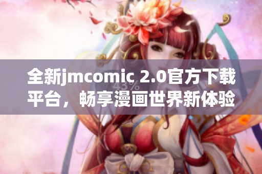 全新jmcomic 2.0官方下载平台，畅享漫画世界新体验