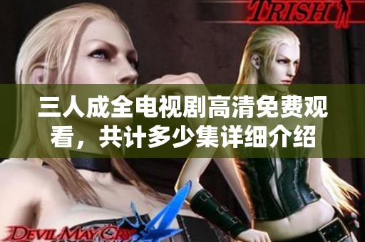 三人成全电视剧高清免费观看，共计多少集详细介绍