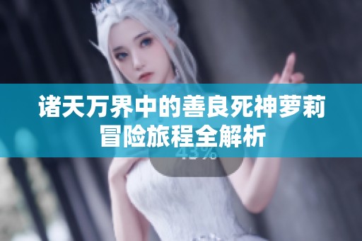 诸天万界中的善良死神萝莉冒险旅程全解析
