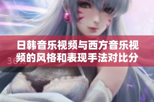 日韩音乐视频与西方音乐视频的风格和表现手法对比分析