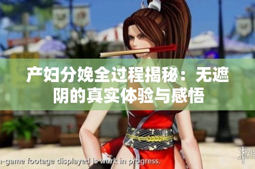产妇分娩全过程揭秘：无遮阴的真实体验与感悟
