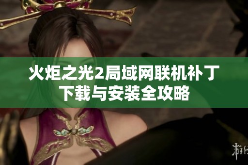 火炬之光2局域网联机补丁下载与安装全攻略
