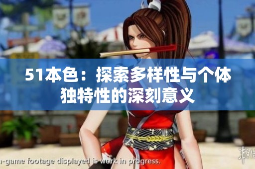 51本色：探索多样性与个体独特性的深刻意义