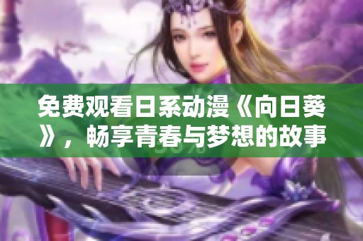 免费观看日系动漫《向日葵》，畅享青春与梦想的故事