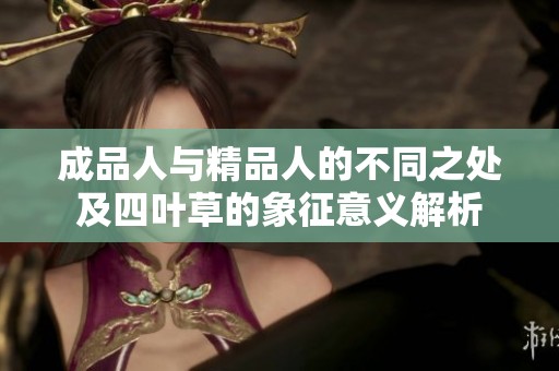 成品人与精品人的不同之处及四叶草的象征意义解析