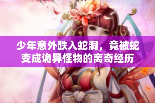 少年意外跌入蛇洞，竟被蛇变成诡异怪物的离奇经历