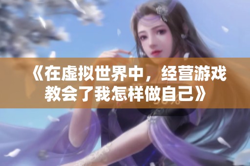 《在虚拟世界中，经营游戏教会了我怎样做自己》