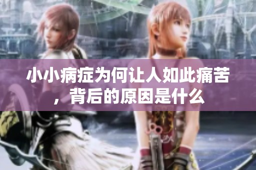 小小病症为何让人如此痛苦，背后的原因是什么