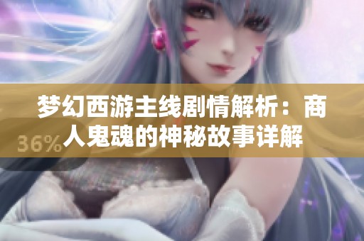 梦幻西游主线剧情解析：商人鬼魂的神秘故事详解