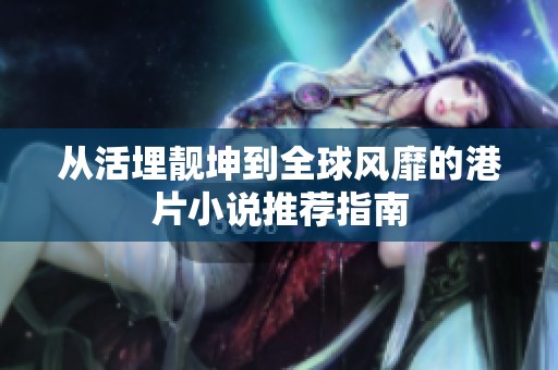 从活埋靓坤到全球风靡的港片小说推荐指南