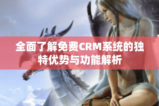 全面了解免费CRM系统的独特优势与功能解析