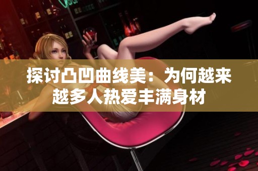 探讨凸凹曲线美：为何越来越多人热爱丰满身材