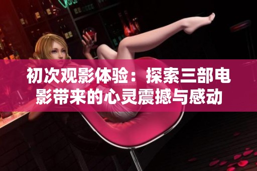 初次观影体验：探索三部电影带来的心灵震撼与感动