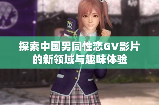 探索中国男同性恋GV影片的新领域与趣味体验