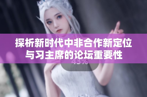 探析新时代中非合作新定位与习主席的论坛重要性