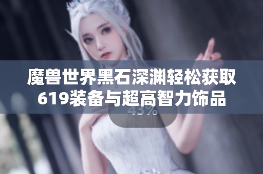 魔兽世界黑石深渊轻松获取619装备与超高智力饰品
