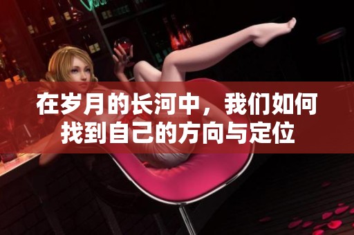 在岁月的长河中，我们如何找到自己的方向与定位
