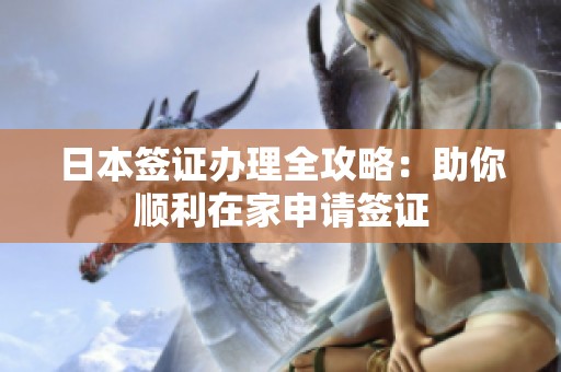 日本签证办理全攻略：助你顺利在家申请签证
