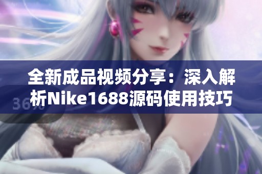 全新成品视频分享：深入解析Nike1688源码使用技巧