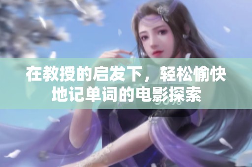 在教授的启发下，轻松愉快地记单词的电影探索