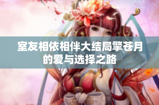 室友相依相伴大结局擎苍月的爱与选择之路