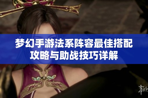 梦幻手游法系阵容最佳搭配攻略与助战技巧详解