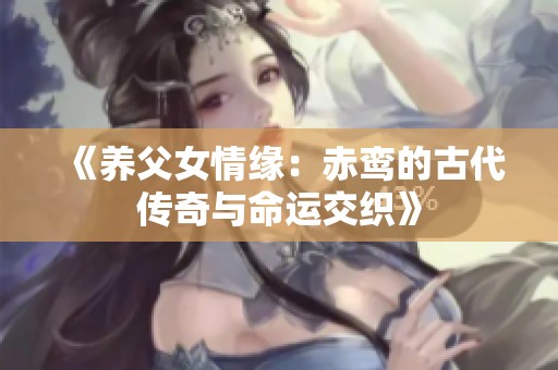 《养父女情缘：赤鸾的古代传奇与命运交织》