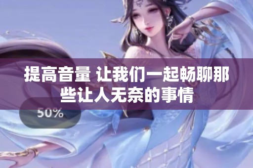 提高音量 让我们一起畅聊那些让人无奈的事情
