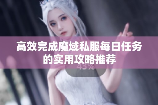 高效完成魔域私服每日任务的实用攻略推荐