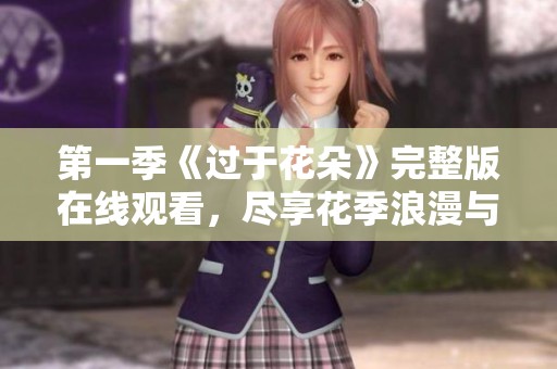 第一季《过于花朵》完整版在线观看，尽享花季浪漫与青春故事