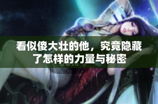 看似傻大壮的他，究竟隐藏了怎样的力量与秘密