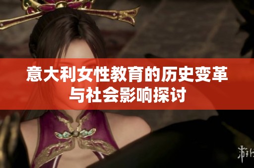 意大利女性教育的历史变革与社会影响探讨