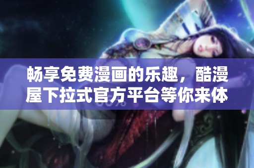 畅享免费漫画的乐趣，酷漫屋下拉式官方平台等你来体验！