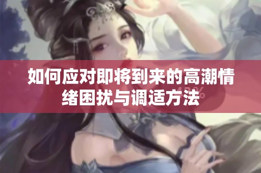 如何应对即将到来的高潮情绪困扰与调适方法