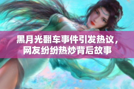 黑月光翻车事件引发热议，网友纷纷热炒背后故事