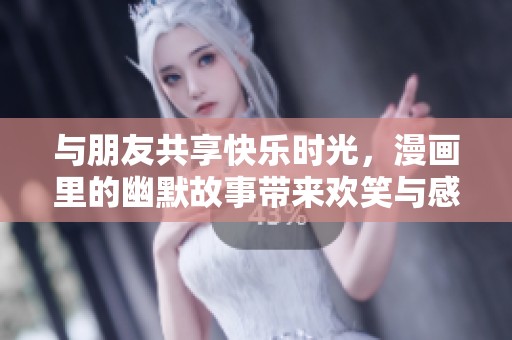 与朋友共享快乐时光，漫画里的幽默故事带来欢笑与感动