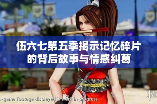 伍六七第五季揭示记忆碎片的背后故事与情感纠葛