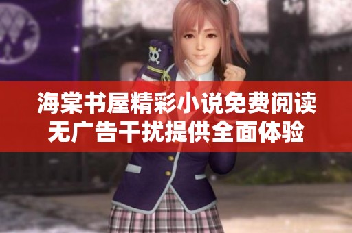海棠书屋精彩小说免费阅读无广告干扰提供全面体验