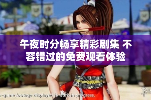 午夜时分畅享精彩剧集 不容错过的免费观看体验