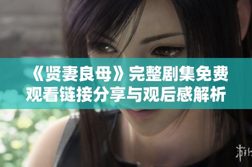 《贤妻良母》完整剧集免费观看链接分享与观后感解析
