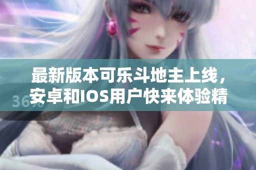 最新版本可乐斗地主上线，安卓和IOS用户快来体验精彩游戏！