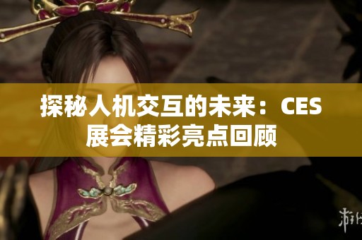 探秘人机交互的未来：CES展会精彩亮点回顾