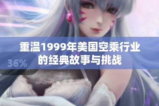 重温1999年美国空乘行业的经典故事与挑战
