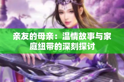 亲友的母亲：温情故事与家庭纽带的深刻探讨