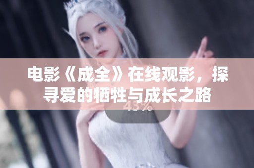 电影《成全》在线观影，探寻爱的牺牲与成长之路