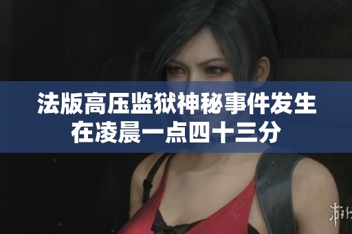 法版高压监狱神秘事件发生在凌晨一点四十三分