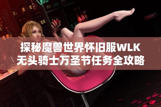 探秘魔兽世界怀旧服WLK无头骑士万圣节任务全攻略