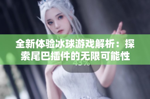 全新体验冰球游戏解析：探索尾巴插件的无限可能性